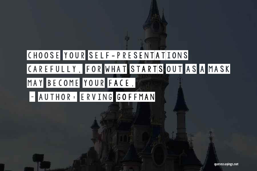 Erving Goffman Quotes: Choose Your Self-presentations Carefully, For What Starts Out As A Mask May Become Your Face.