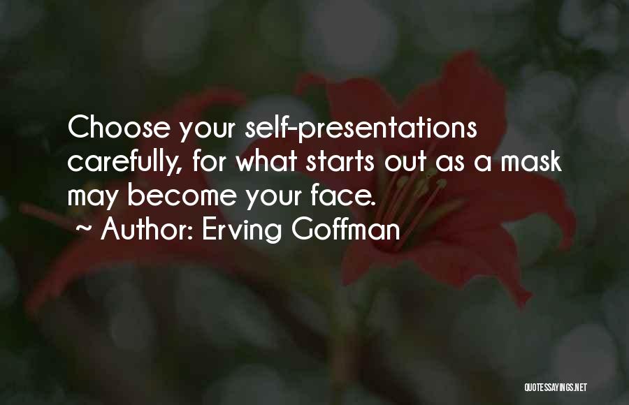 Erving Goffman Quotes: Choose Your Self-presentations Carefully, For What Starts Out As A Mask May Become Your Face.