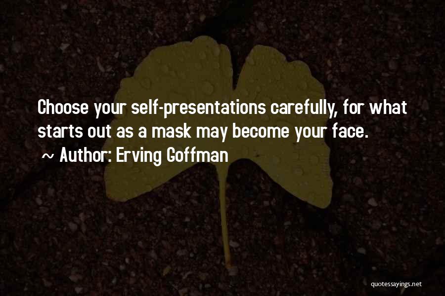 Erving Goffman Quotes: Choose Your Self-presentations Carefully, For What Starts Out As A Mask May Become Your Face.