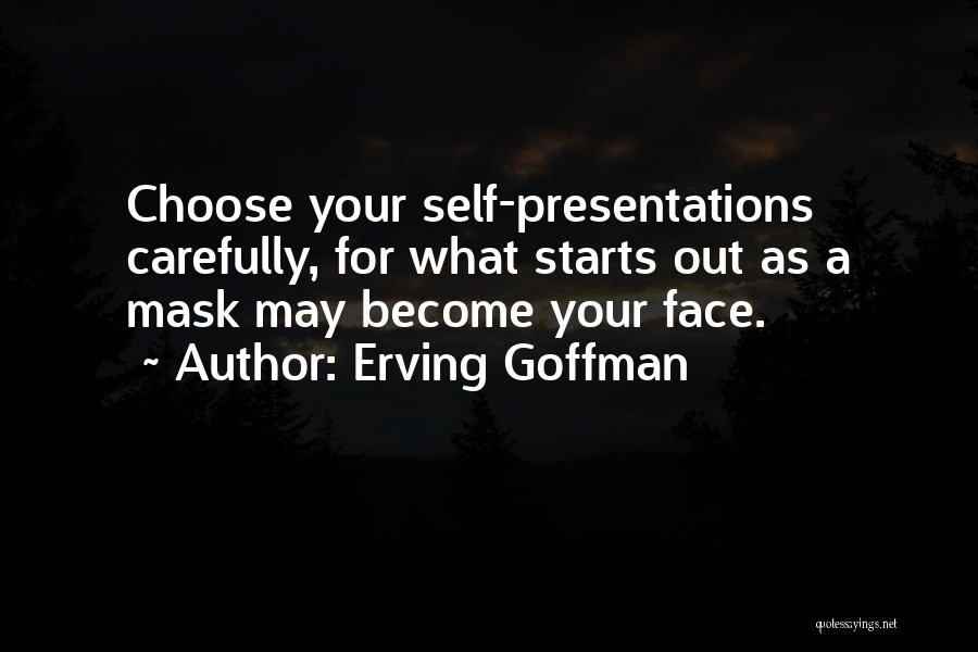 Erving Goffman Quotes: Choose Your Self-presentations Carefully, For What Starts Out As A Mask May Become Your Face.
