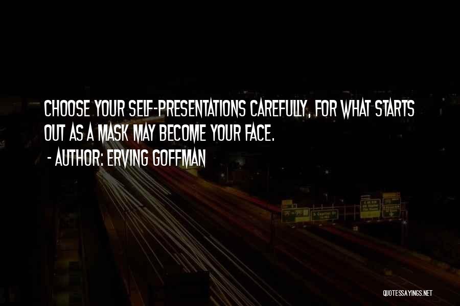 Erving Goffman Quotes: Choose Your Self-presentations Carefully, For What Starts Out As A Mask May Become Your Face.