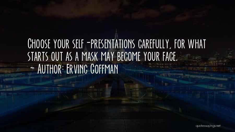 Erving Goffman Quotes: Choose Your Self-presentations Carefully, For What Starts Out As A Mask May Become Your Face.