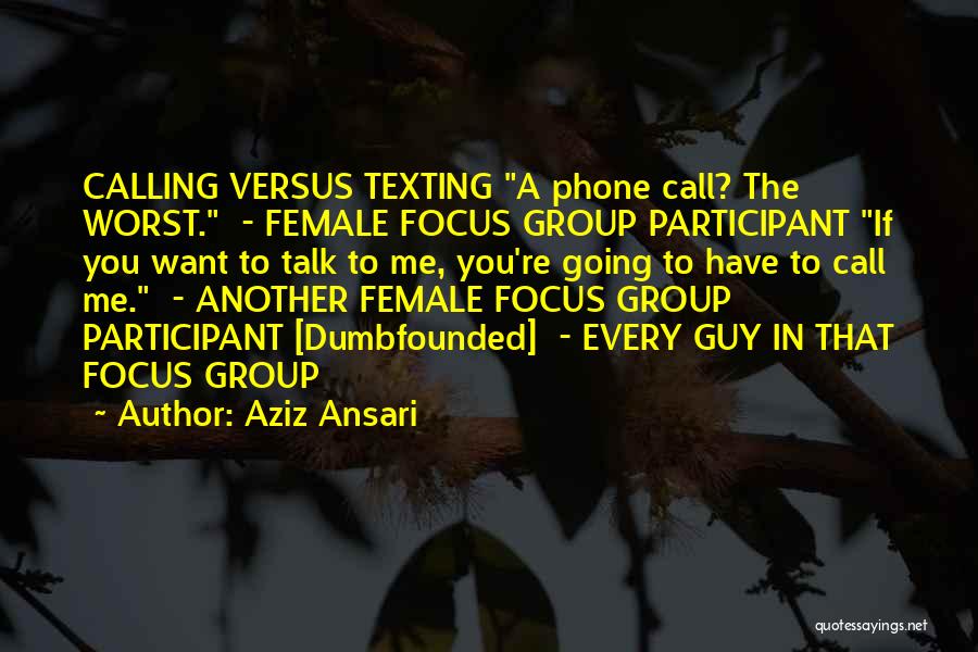 Aziz Ansari Quotes: Calling Versus Texting A Phone Call? The Worst. - Female Focus Group Participant If You Want To Talk To Me,