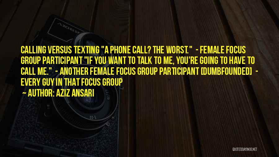 Aziz Ansari Quotes: Calling Versus Texting A Phone Call? The Worst. - Female Focus Group Participant If You Want To Talk To Me,