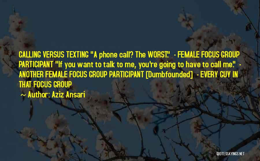 Aziz Ansari Quotes: Calling Versus Texting A Phone Call? The Worst. - Female Focus Group Participant If You Want To Talk To Me,