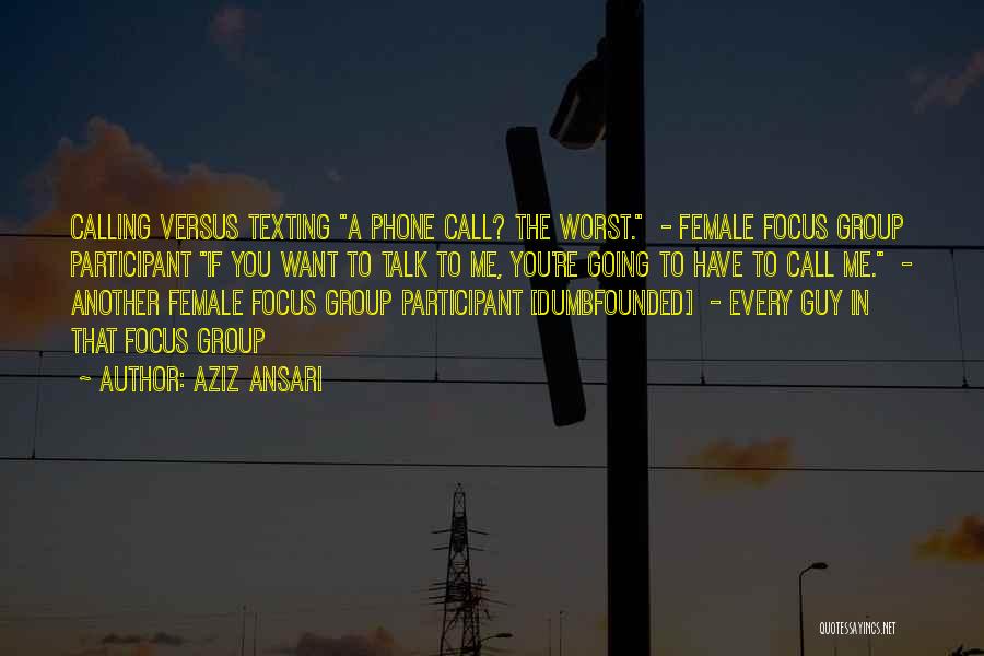 Aziz Ansari Quotes: Calling Versus Texting A Phone Call? The Worst. - Female Focus Group Participant If You Want To Talk To Me,