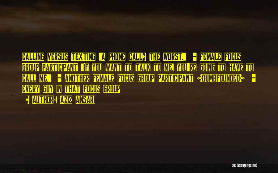 Aziz Ansari Quotes: Calling Versus Texting A Phone Call? The Worst. - Female Focus Group Participant If You Want To Talk To Me,