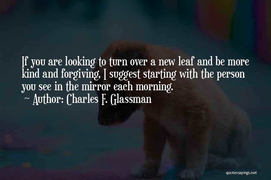 Charles F. Glassman Quotes: If You Are Looking To Turn Over A New Leaf And Be More Kind And Forgiving, I Suggest Starting With