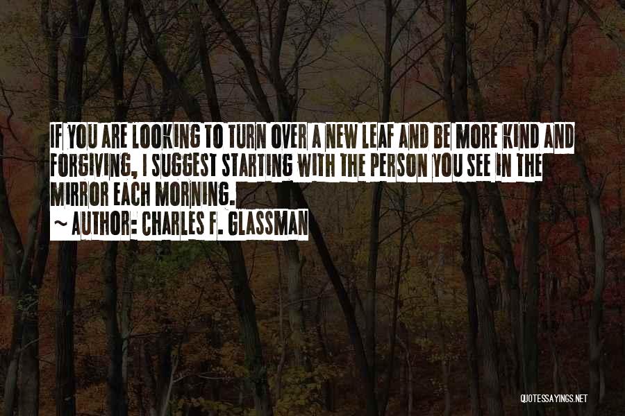 Charles F. Glassman Quotes: If You Are Looking To Turn Over A New Leaf And Be More Kind And Forgiving, I Suggest Starting With