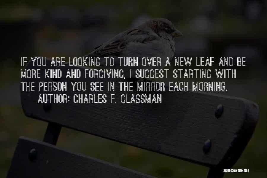 Charles F. Glassman Quotes: If You Are Looking To Turn Over A New Leaf And Be More Kind And Forgiving, I Suggest Starting With