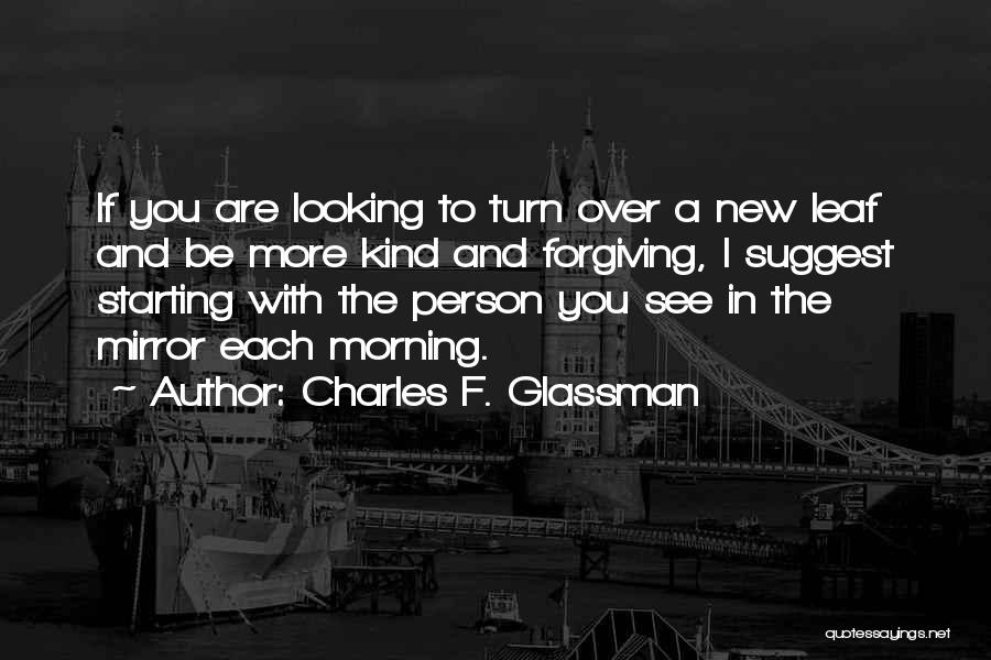 Charles F. Glassman Quotes: If You Are Looking To Turn Over A New Leaf And Be More Kind And Forgiving, I Suggest Starting With