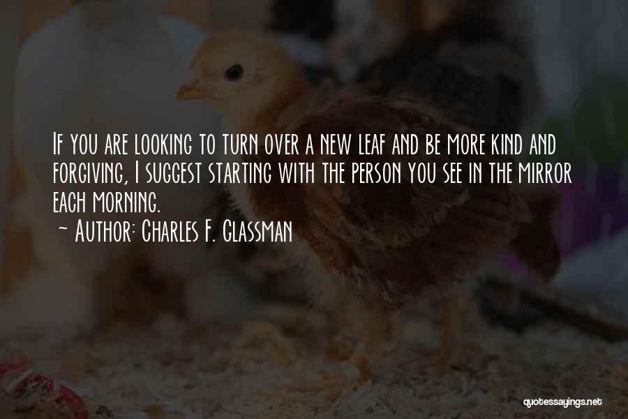 Charles F. Glassman Quotes: If You Are Looking To Turn Over A New Leaf And Be More Kind And Forgiving, I Suggest Starting With