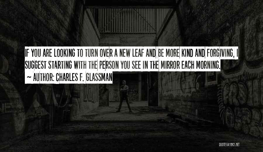 Charles F. Glassman Quotes: If You Are Looking To Turn Over A New Leaf And Be More Kind And Forgiving, I Suggest Starting With