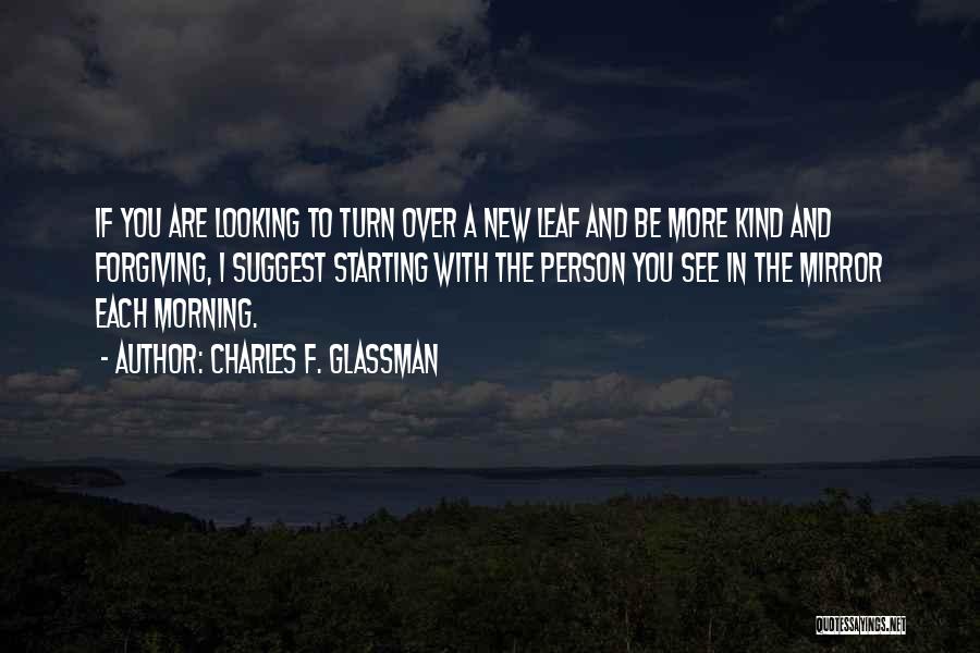 Charles F. Glassman Quotes: If You Are Looking To Turn Over A New Leaf And Be More Kind And Forgiving, I Suggest Starting With