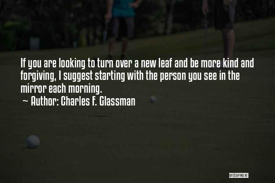 Charles F. Glassman Quotes: If You Are Looking To Turn Over A New Leaf And Be More Kind And Forgiving, I Suggest Starting With