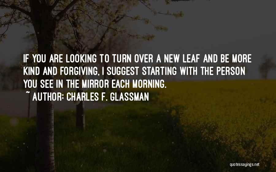 Charles F. Glassman Quotes: If You Are Looking To Turn Over A New Leaf And Be More Kind And Forgiving, I Suggest Starting With