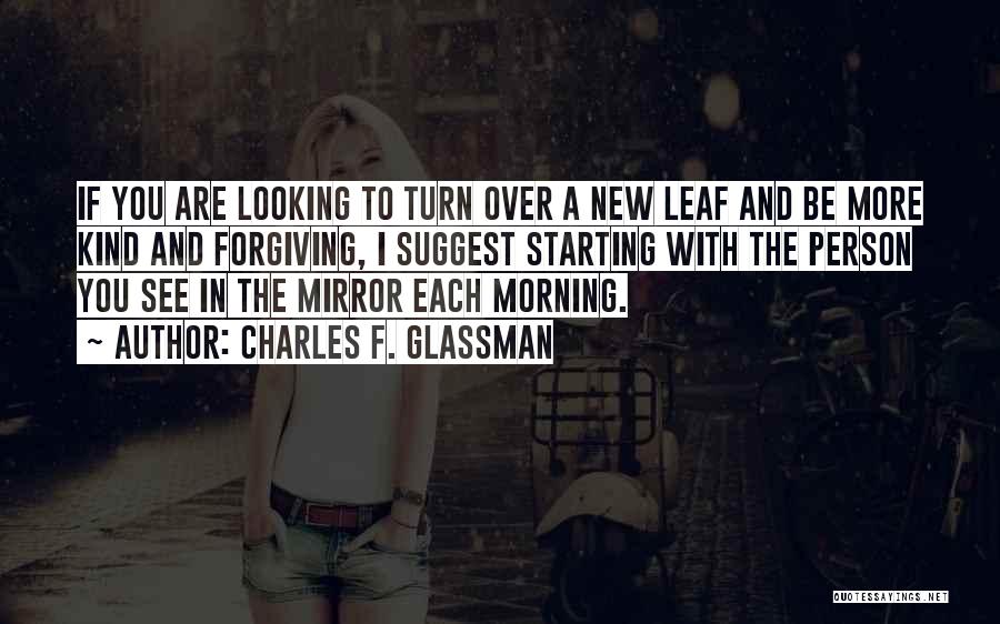 Charles F. Glassman Quotes: If You Are Looking To Turn Over A New Leaf And Be More Kind And Forgiving, I Suggest Starting With