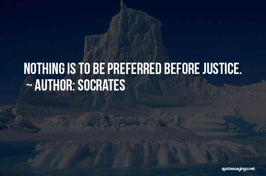 Socrates Quotes: Nothing Is To Be Preferred Before Justice.