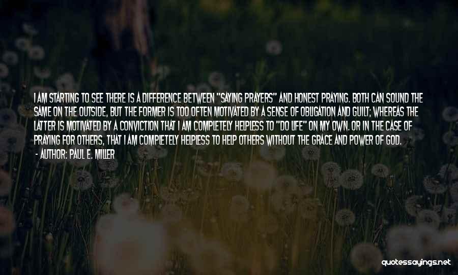 Paul E. Miller Quotes: I Am Starting To See There Is A Difference Between Saying Prayers And Honest Praying. Both Can Sound The Same