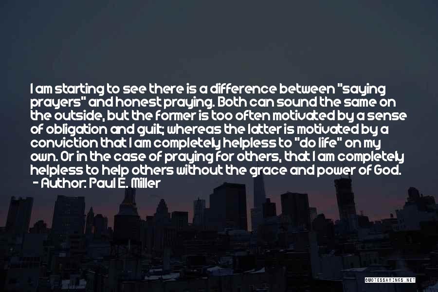 Paul E. Miller Quotes: I Am Starting To See There Is A Difference Between Saying Prayers And Honest Praying. Both Can Sound The Same