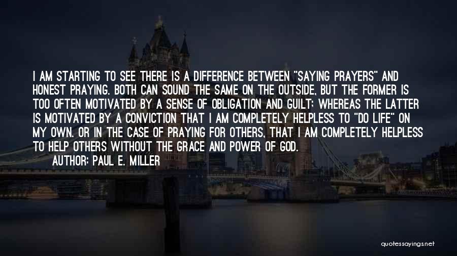 Paul E. Miller Quotes: I Am Starting To See There Is A Difference Between Saying Prayers And Honest Praying. Both Can Sound The Same