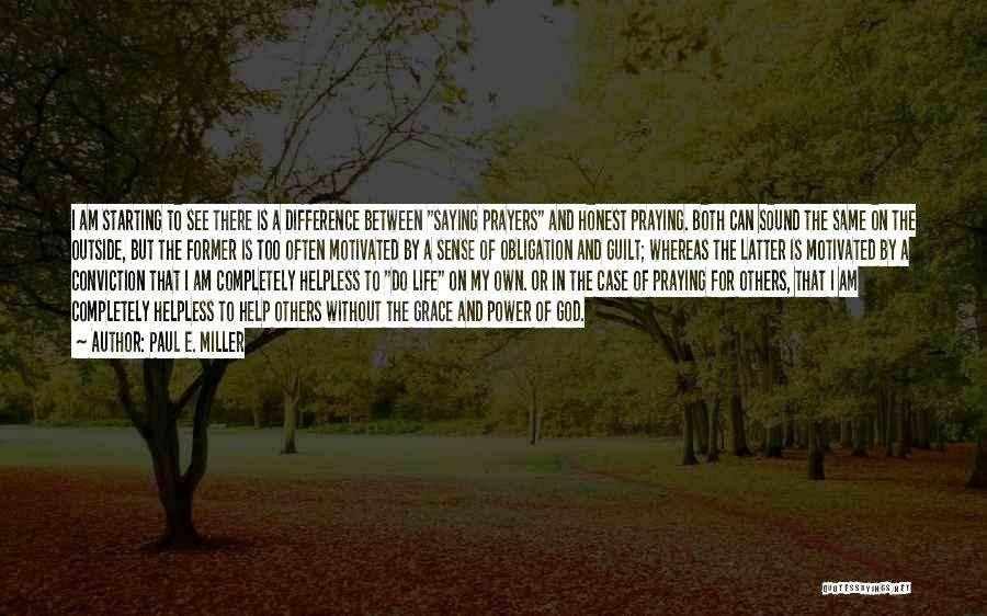 Paul E. Miller Quotes: I Am Starting To See There Is A Difference Between Saying Prayers And Honest Praying. Both Can Sound The Same