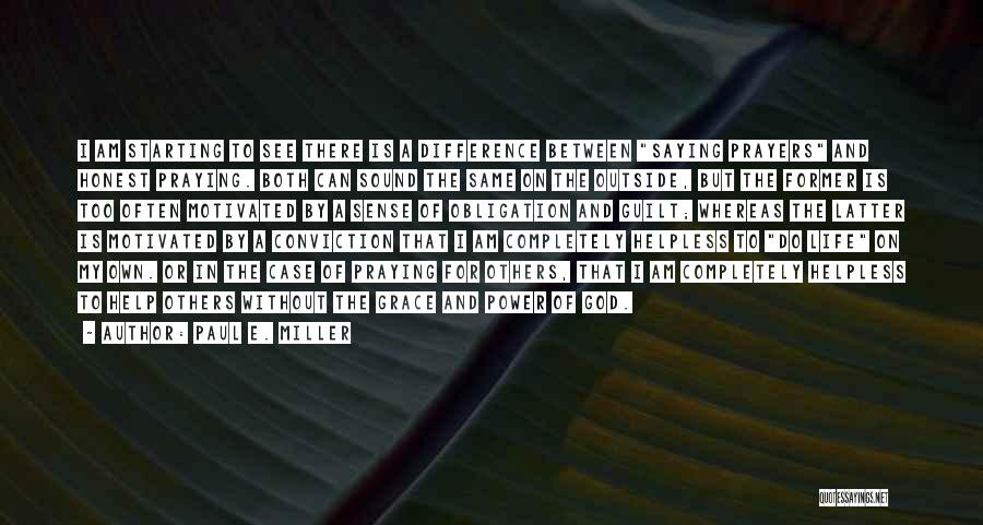 Paul E. Miller Quotes: I Am Starting To See There Is A Difference Between Saying Prayers And Honest Praying. Both Can Sound The Same