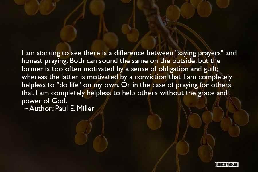 Paul E. Miller Quotes: I Am Starting To See There Is A Difference Between Saying Prayers And Honest Praying. Both Can Sound The Same