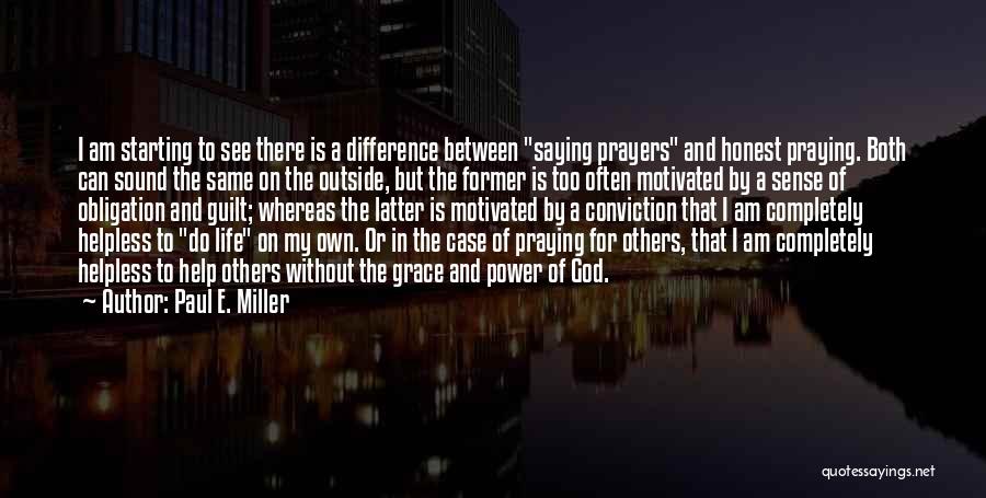 Paul E. Miller Quotes: I Am Starting To See There Is A Difference Between Saying Prayers And Honest Praying. Both Can Sound The Same