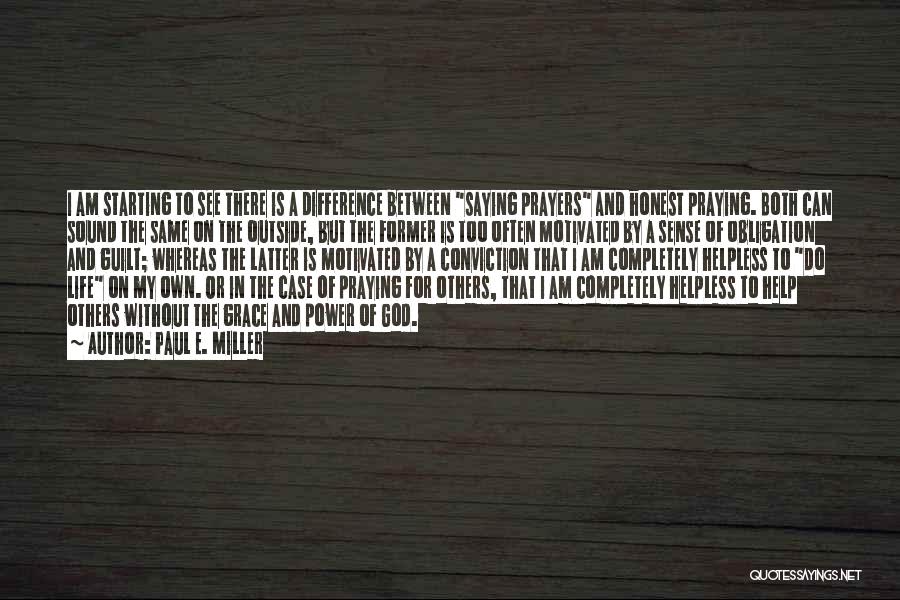 Paul E. Miller Quotes: I Am Starting To See There Is A Difference Between Saying Prayers And Honest Praying. Both Can Sound The Same