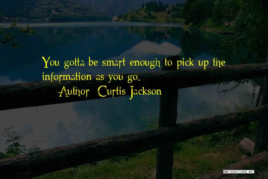 Curtis Jackson Quotes: You Gotta Be Smart Enough To Pick Up The Information As You Go.