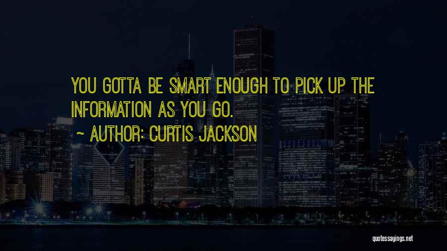 Curtis Jackson Quotes: You Gotta Be Smart Enough To Pick Up The Information As You Go.