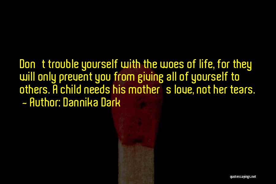 Dannika Dark Quotes: Don't Trouble Yourself With The Woes Of Life, For They Will Only Prevent You From Giving All Of Yourself To