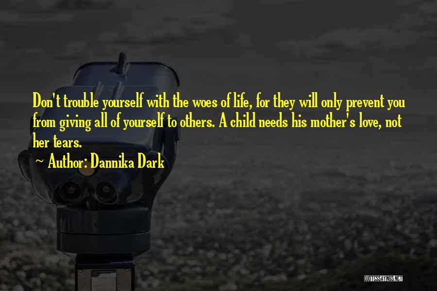 Dannika Dark Quotes: Don't Trouble Yourself With The Woes Of Life, For They Will Only Prevent You From Giving All Of Yourself To