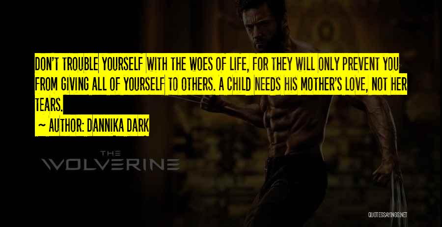 Dannika Dark Quotes: Don't Trouble Yourself With The Woes Of Life, For They Will Only Prevent You From Giving All Of Yourself To