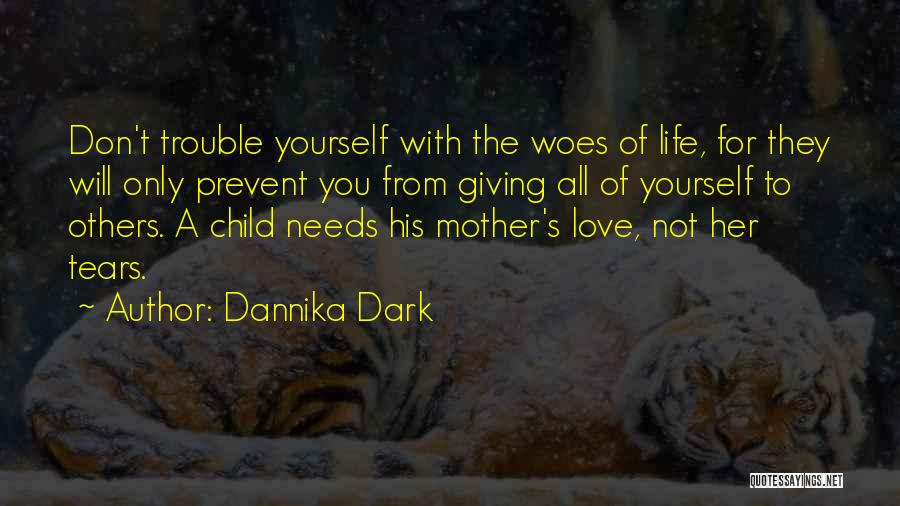 Dannika Dark Quotes: Don't Trouble Yourself With The Woes Of Life, For They Will Only Prevent You From Giving All Of Yourself To