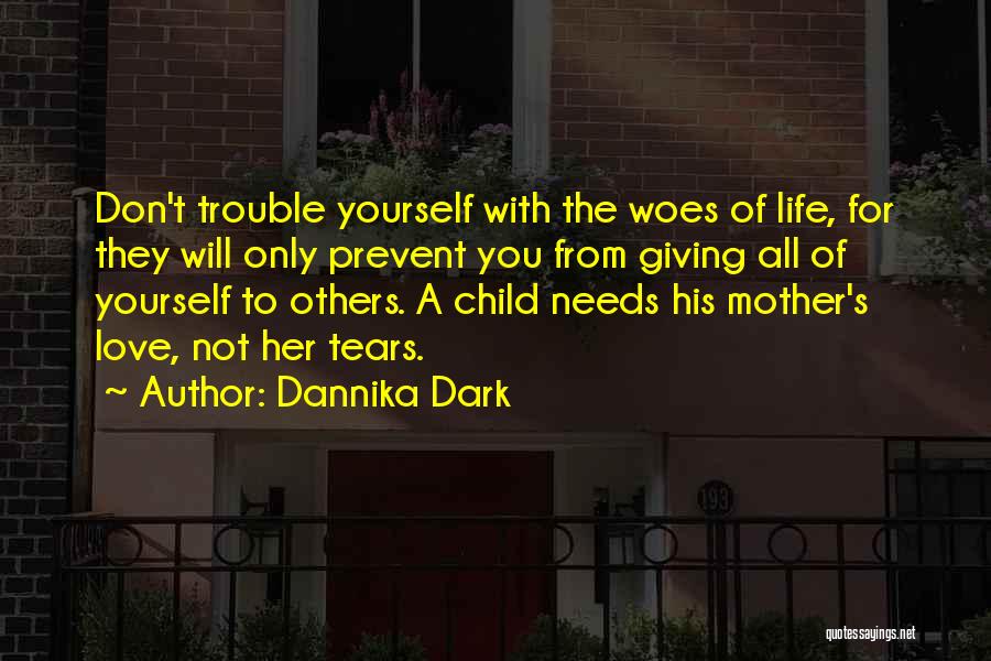 Dannika Dark Quotes: Don't Trouble Yourself With The Woes Of Life, For They Will Only Prevent You From Giving All Of Yourself To