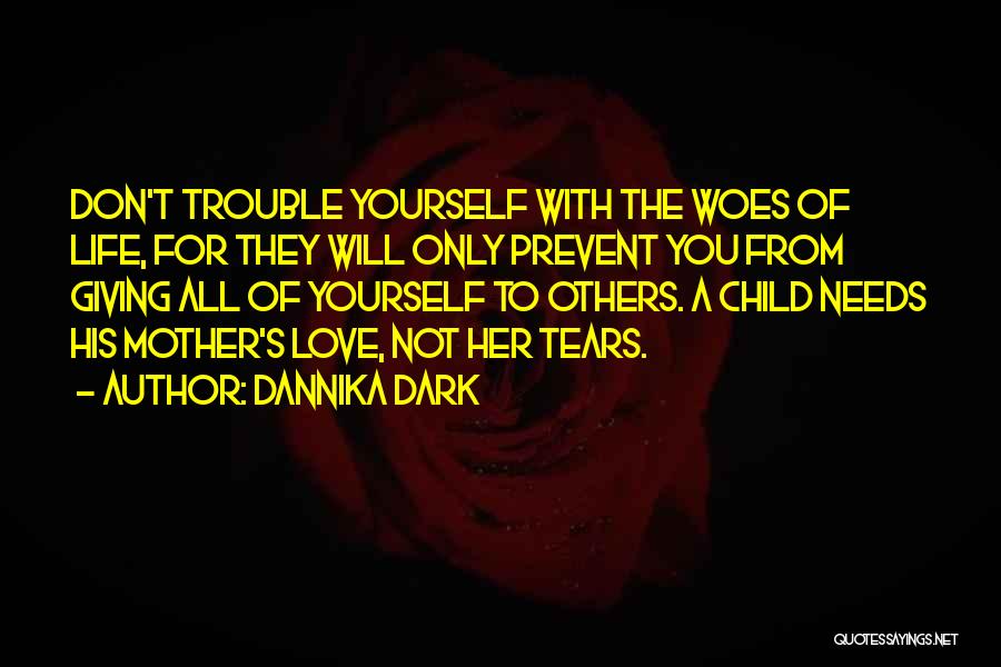 Dannika Dark Quotes: Don't Trouble Yourself With The Woes Of Life, For They Will Only Prevent You From Giving All Of Yourself To