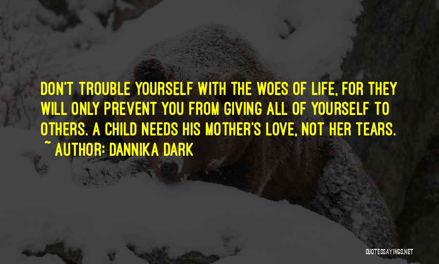 Dannika Dark Quotes: Don't Trouble Yourself With The Woes Of Life, For They Will Only Prevent You From Giving All Of Yourself To