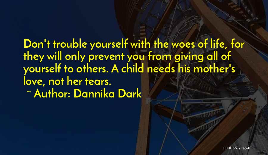 Dannika Dark Quotes: Don't Trouble Yourself With The Woes Of Life, For They Will Only Prevent You From Giving All Of Yourself To