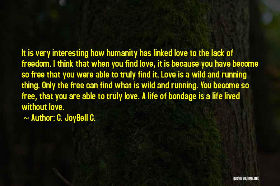 C. JoyBell C. Quotes: It Is Very Interesting How Humanity Has Linked Love To The Lack Of Freedom. I Think That When You Find