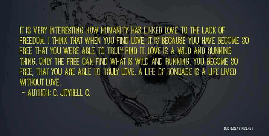 C. JoyBell C. Quotes: It Is Very Interesting How Humanity Has Linked Love To The Lack Of Freedom. I Think That When You Find