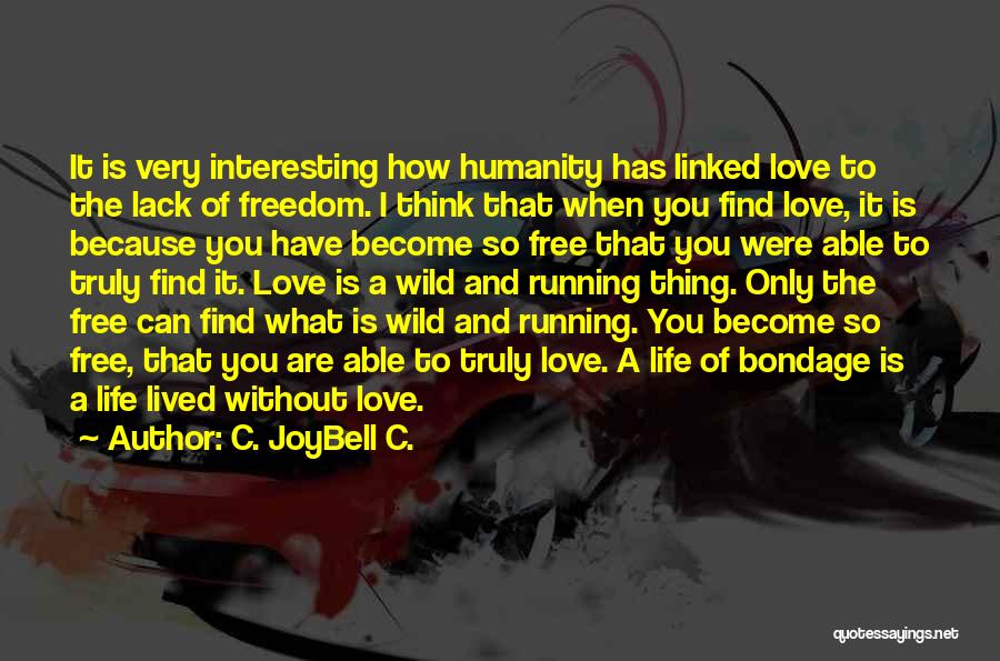 C. JoyBell C. Quotes: It Is Very Interesting How Humanity Has Linked Love To The Lack Of Freedom. I Think That When You Find