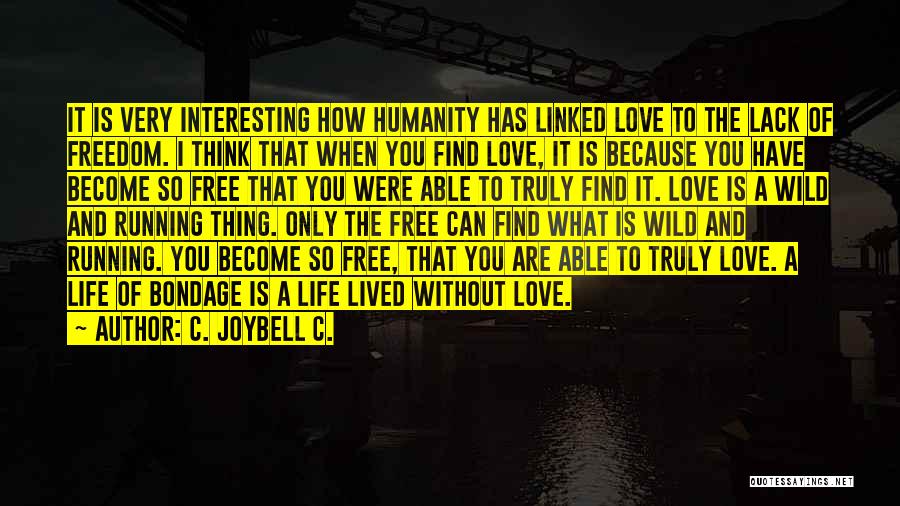 C. JoyBell C. Quotes: It Is Very Interesting How Humanity Has Linked Love To The Lack Of Freedom. I Think That When You Find