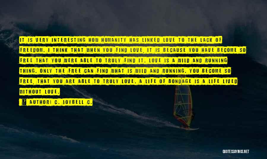 C. JoyBell C. Quotes: It Is Very Interesting How Humanity Has Linked Love To The Lack Of Freedom. I Think That When You Find