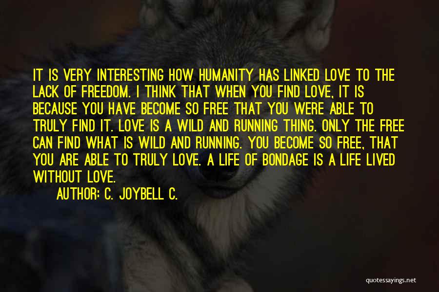 C. JoyBell C. Quotes: It Is Very Interesting How Humanity Has Linked Love To The Lack Of Freedom. I Think That When You Find
