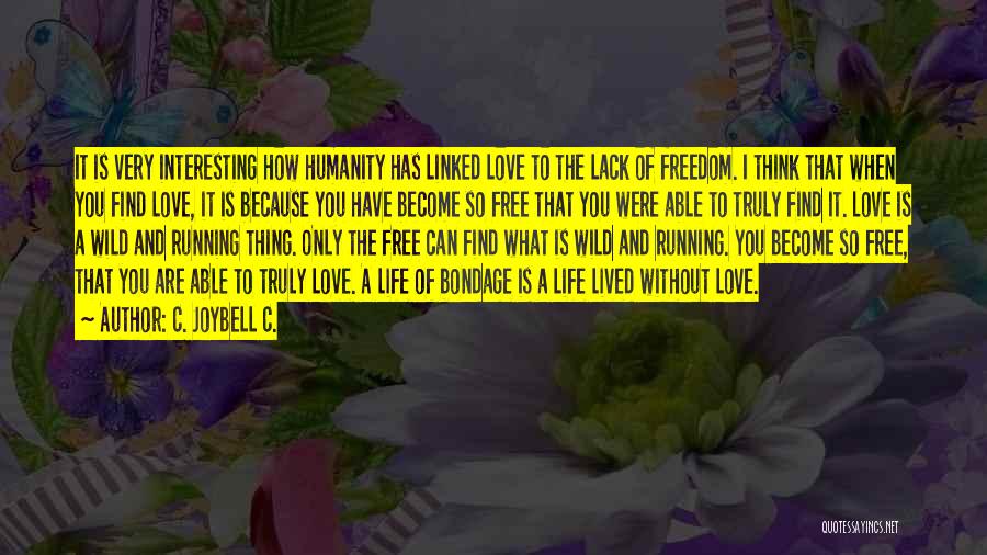 C. JoyBell C. Quotes: It Is Very Interesting How Humanity Has Linked Love To The Lack Of Freedom. I Think That When You Find