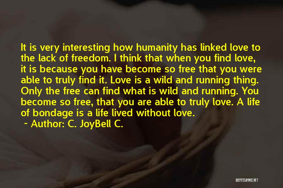 C. JoyBell C. Quotes: It Is Very Interesting How Humanity Has Linked Love To The Lack Of Freedom. I Think That When You Find