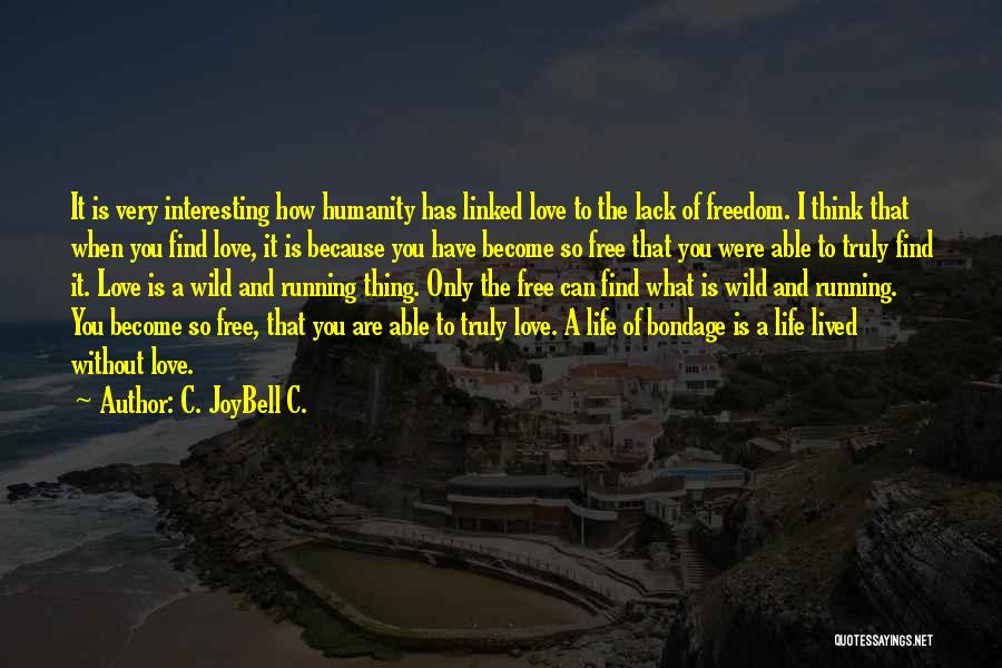 C. JoyBell C. Quotes: It Is Very Interesting How Humanity Has Linked Love To The Lack Of Freedom. I Think That When You Find