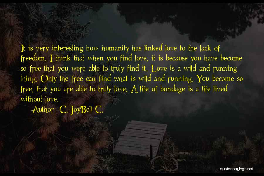 C. JoyBell C. Quotes: It Is Very Interesting How Humanity Has Linked Love To The Lack Of Freedom. I Think That When You Find